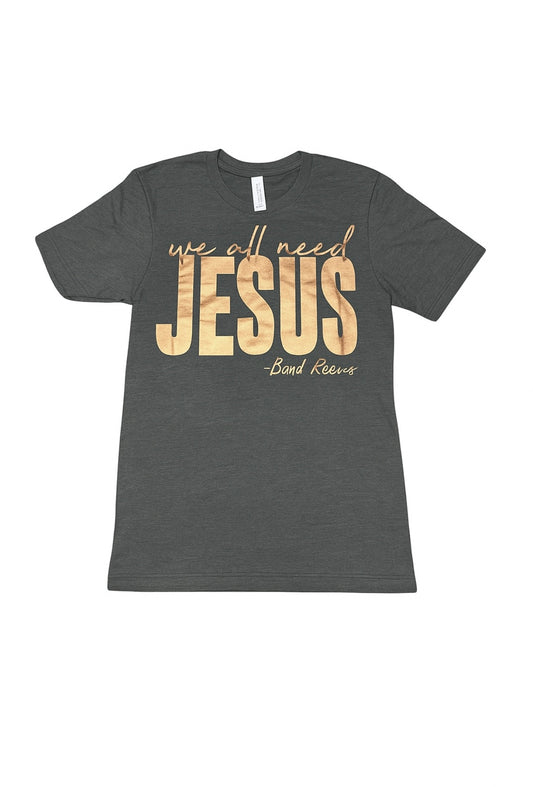 We All Need Jesus Gold Foil Gray Tee